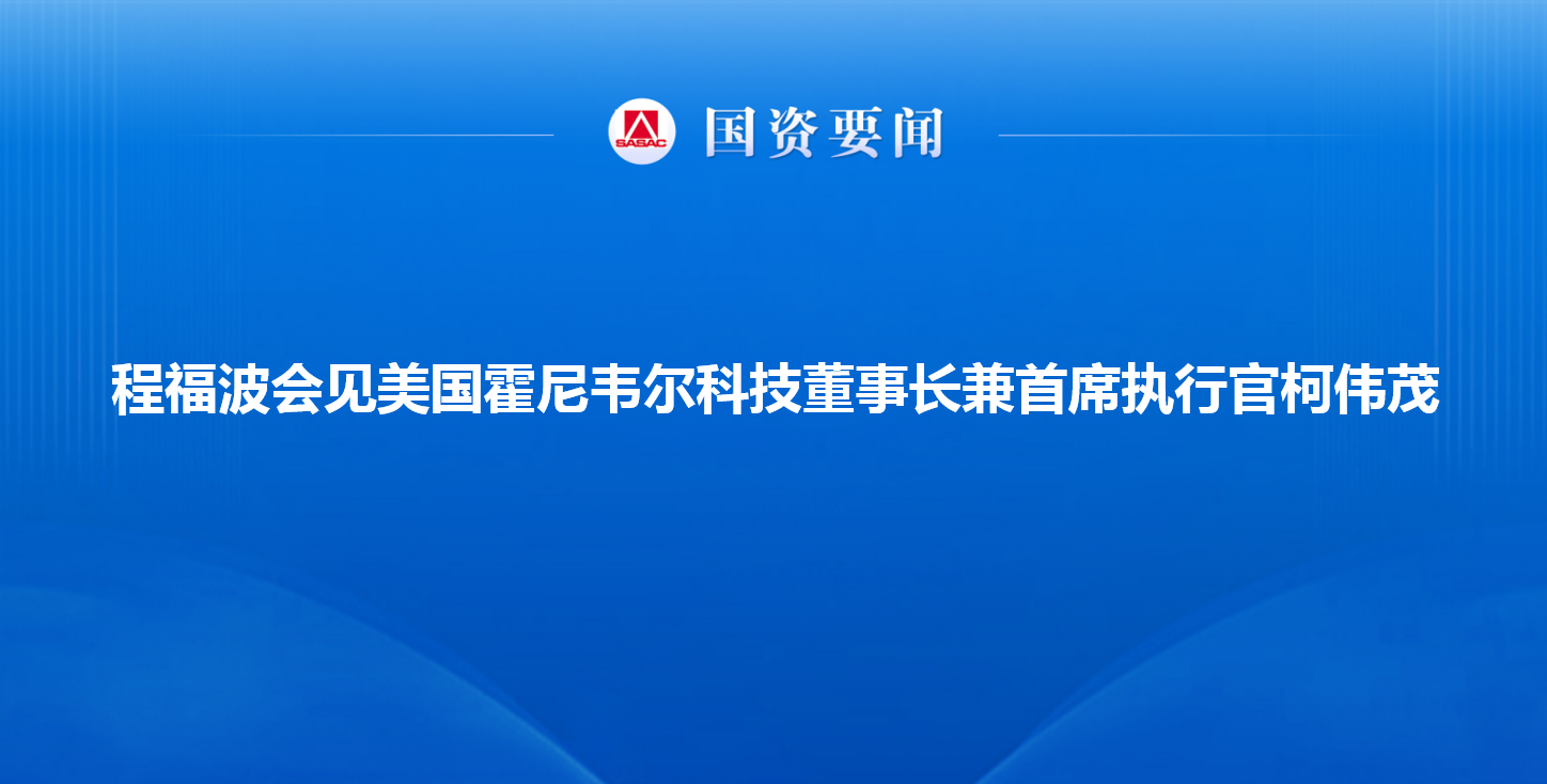 程福波会见美国霍尼韦尔科技董事长兼首席执行官柯伟茂