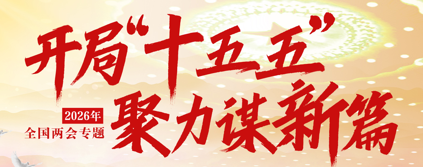 开局“十五五” 聚力谋新篇 2026年全国两会专题  